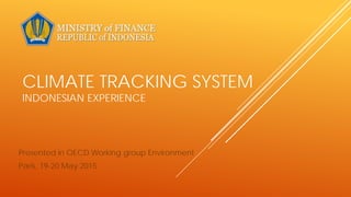 CLIMATE TRACKING SYSTEM
INDONESIAN EXPERIENCE
Presented in OECD Working group Environment
Paris, 19-20 May 2015
 