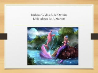 Bárbara G. dos S. de Oliveira
Lívia Abreu de F. Martins
 