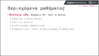 Περιεχόμενα μαθήματος
110
• Ενότητα 18η Κεφάλαιο 90ο: Call to Action
• Ρύθμιση ειδοποιήσεων
• Call to action
• Διαδικτυακό μάρκετινγκ
• Διαφορετικοί τύποι διαδικτυακής διαφήμισης
 