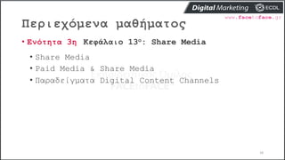 Περιεχόμενα μαθήματος
18
• Ενότητα 3η Κεφάλαιο 13ο: Share Media
• Share Media
• Paid Media & Share Media
• Παραδείγματα Digital Content Channels
 