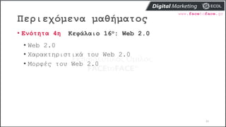Περιεχόμενα μαθήματος
21
• Ενότητα 4η Κεφάλαιο 16ο: Web 2.0
• Web 2.0
• Χαρακτηριστικά του Web 2.0
• Μορφές του Web 2.0
 