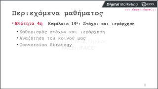 Περιεχόμενα μαθήματος
24
• Ενότητα 4η Κεφάλαιο 19ο: Στόχοι και ιεράρχηση
• Καθορισμός στόχων και ιεράρχηση
• Αναζήτηση του κοινού μας
• Conversion Strategy
 