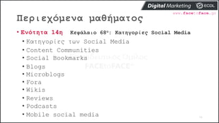 Περιεχόμενα μαθήματος
76
• Ενότητα 14η Κεφάλαιο 68ο: Κατηγορίες Social Media
• Κατηγορίες των Social Media
• Content Communities
• Social Bookmarks
• Blogs
• Microblogs
• Fora
• Wikis
• Reviews
• Podcasts
• Mobile social media
 