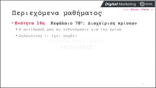 Περιεχόμενα μαθήματος
93
• Ενότητα 16η Κεφάλαιο 78ο: Διαχείριση κρίσεων
• Η αντίδρασή μας αν ευθυνόμαστε για την κρίση
• Δηλώνοντας τι έχει συμβεί
 