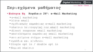 Περιεχόμενα μαθήματος
31
• Ενότητα 6η Κεφάλαιο 26ο: e-Mail Marketing
• e-mail marketing
• λίστα email
• σχεδιασμός καμπάνι...