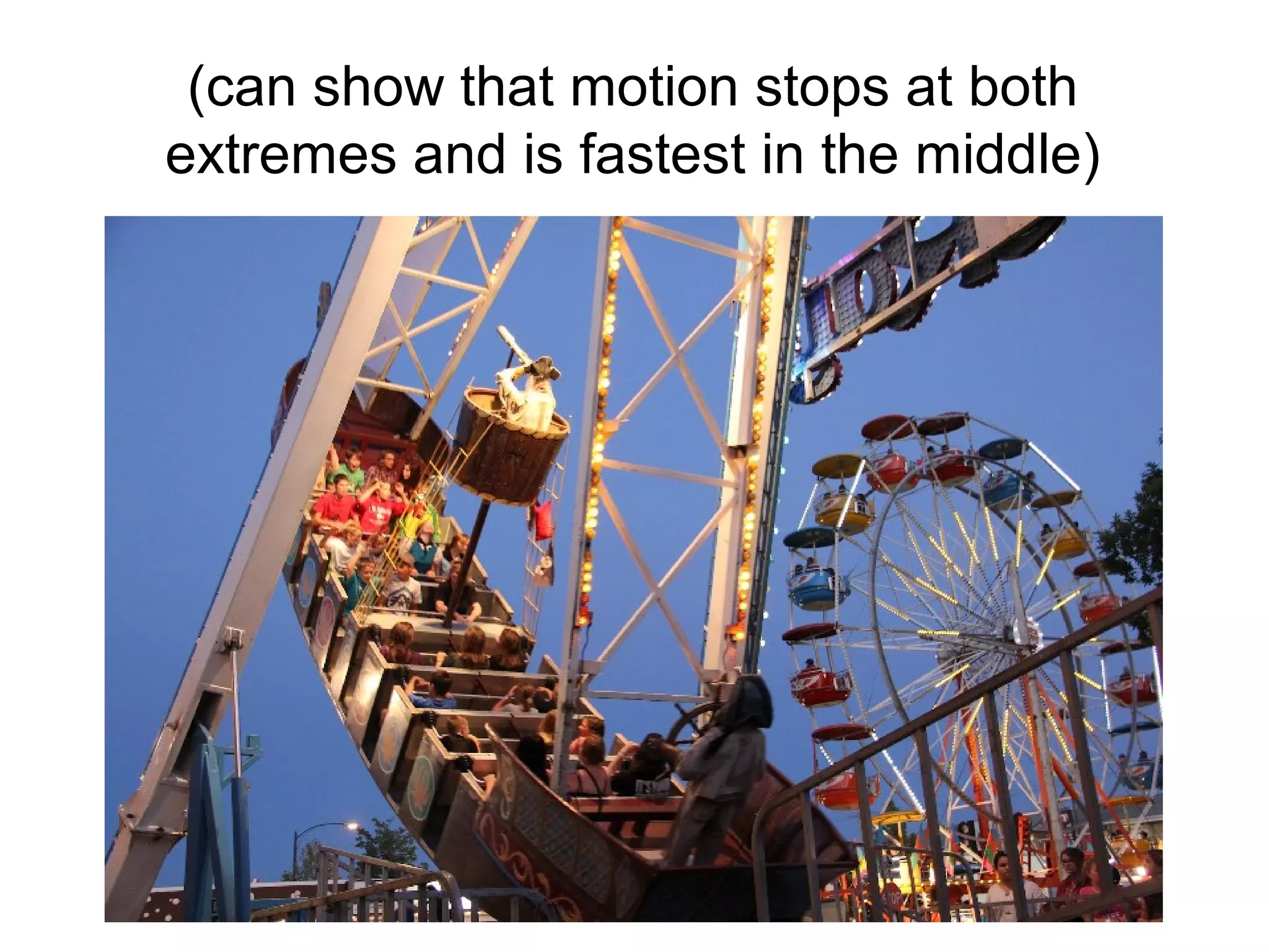 (can show that motion stops at both
extremes and is fastest in the middle)
 