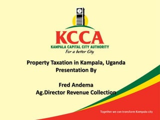 Property Taxation in Kampala, Uganda
Presentation By
Fred Andema
Ag.Director Revenue Collection
 