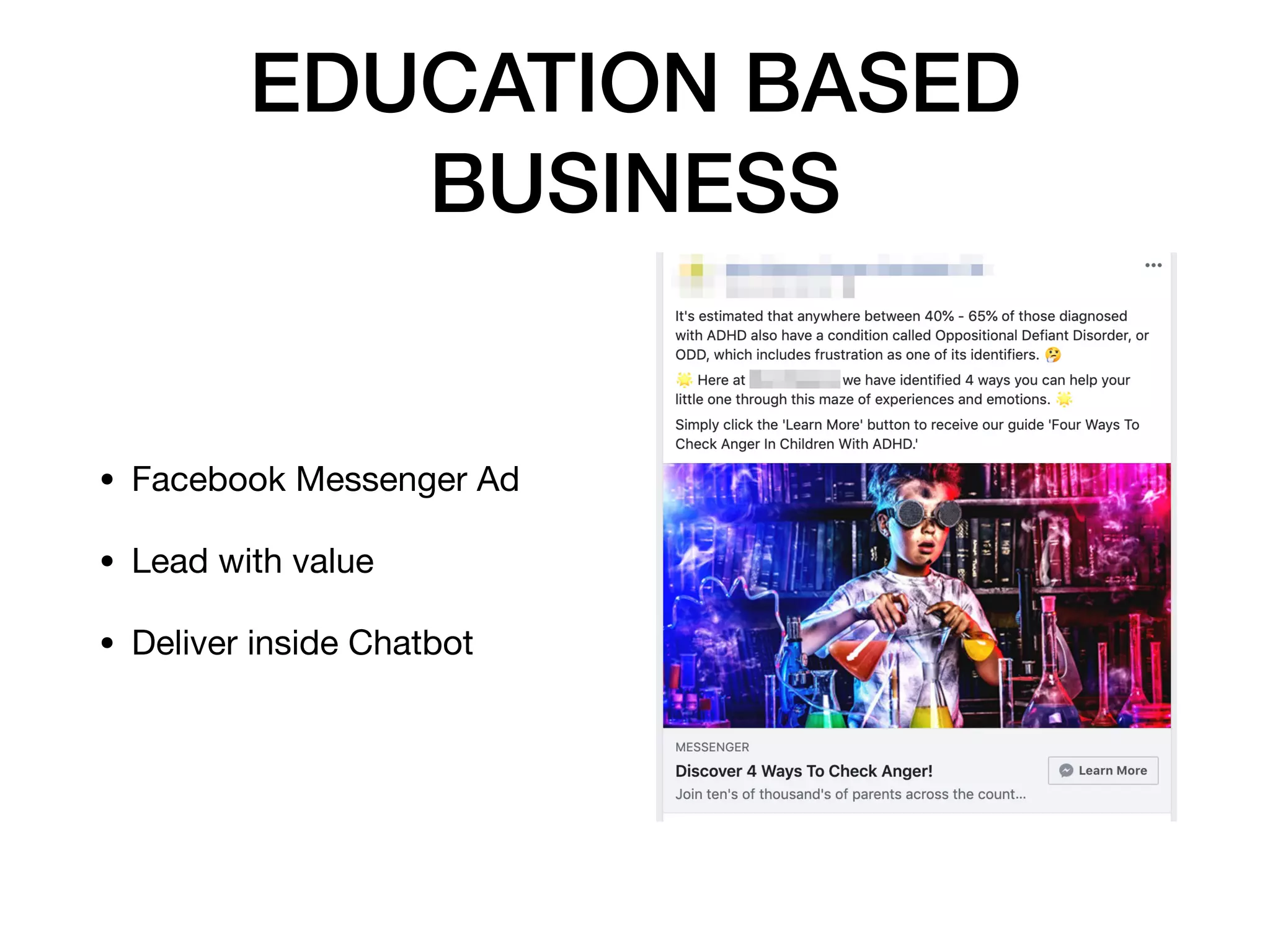 EDUCATION BASED
BUSINESS
• Facebook Messenger Ad

• Lead with value

• Deliver inside Chatbot
 