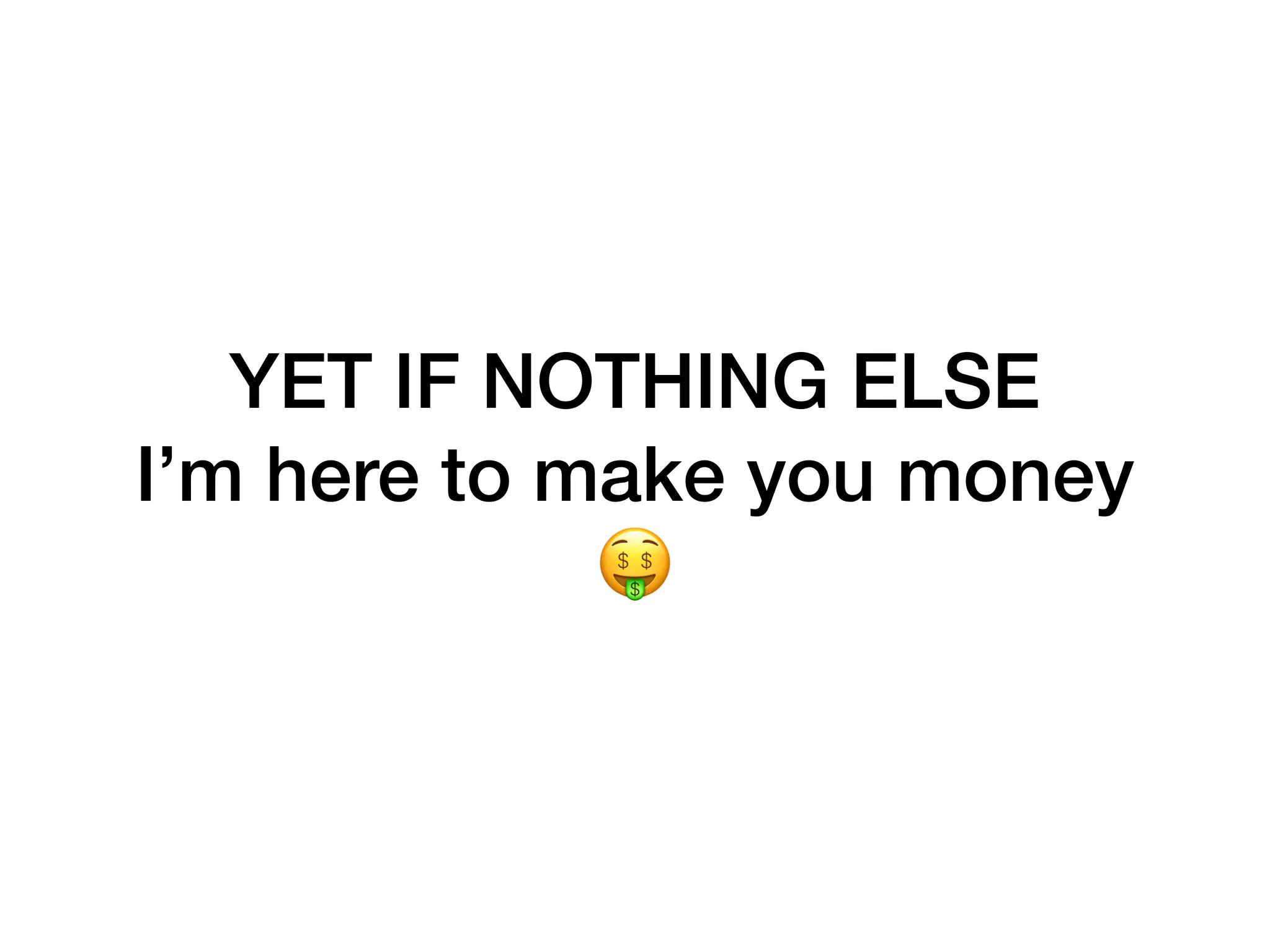 YET IF NOTHING ELSE
I’m here to make you money 
🤑
 