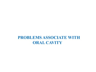 PROBLEMS ASSOCIATE WITH
ORAL CAVITY
 