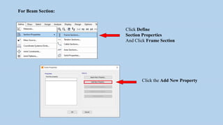 For Beam Section:
Click Define
Section Properties
And Click Frame Section
Click the Add New Property
 