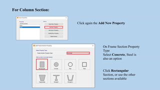 For Column Section:
Click again the Add New Property
On Frame Section Property
Type
Select Concrete, Steel is
also an option
Click Rectangular
Section, or use the other
sections available
 