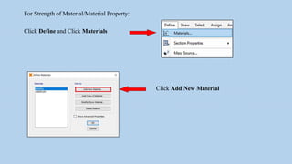 For Strength of Material/Material Property:
Click Define and Click Materials
Click Add New Material
 