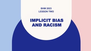 IMPLICIT BIAS
AND RACISM
BHM 2023
LESSON TWO
 