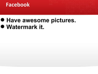 Facebook <ul><li>Have awesome pictures. </li></ul><ul><li>Watermark it.  </li></ul>