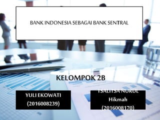 BANK INDONESIA SEBAGAI BANK SENTRAL
KELOMPOK 2B
YULIEKOWATI
(2016008239)
TSALITSA NURUL
Hikmah
(2016008170)
 