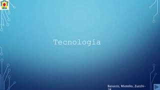 Tecnología
Barucco, Miotello, Zucchi-
 