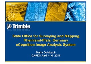 State Office for Surveying and Mapping
       Rheinland-Pfalz, Germany
  eCognition Image Analysis System

            Malte Sohlbach
          CAPIGI April 4.-6. 2011
 