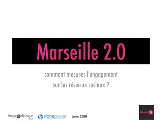 Marseille 2.0
 comment mesurer l'engagement
    sur les réseaux sociaux ?



           Laurent COLLIN
 