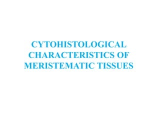 CYTOHISTOLOGICAL
CHARACTERISTICS OF
MERISTEMATIC TISSUES
 