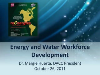 Energy and Water Workforce
       Development
  Dr. Margie Huerta, DACC President
          October 26, 2011
 