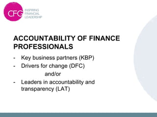 - Key business partners (KBP)
- Drivers for change (DFC)
and/or
- Leaders in accountability and
transparency (LAT)
ACCOUNTABILITY OF FINANCE
PROFESSIONALS
 