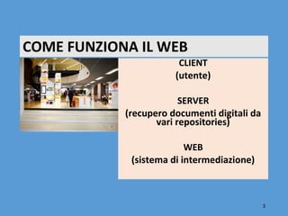 COME FUNZIONA IL WEB
                        CLIENT
                       (utente)

                         SERVER
            (recupero documenti digitali da
                   vari repositories)

                          WEB
             (sistema di intermediazione)



                                              3
 