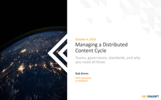 October 4, 2019
Managing a Distributed
Content Cycle
Teams, governance, standards, and why
you need all three
Rob Kimm
DITA Specialist
at IXIASOFT
 