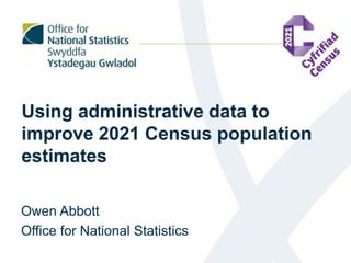 Using administrative data to
improve 2021 Census population
estimates
Owen Abbott
Office for National Statistics
 
