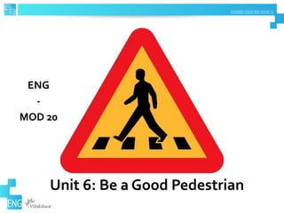 Unit 6: Be a Good Pedestrian
ENG
-
MOD 20
 