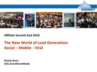 Affiliate Summit East 2010 The New World of Lead Generation: Social – Mobile - Viral  Declan Dunn CEO, DunnDirectMedia 