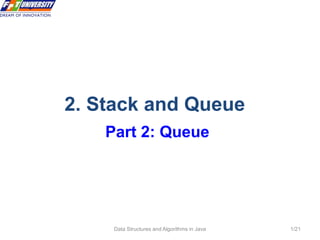 Data Structures and Algorithms in Java 1/21
2. Stack and Queue
Part 2: Queue
 