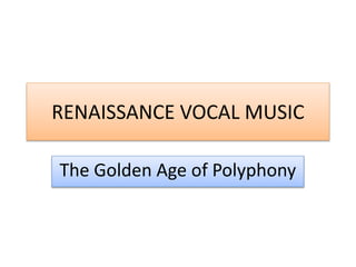 RENAISSANCE VOCAL MUSIC
The Golden Age of Polyphony
 