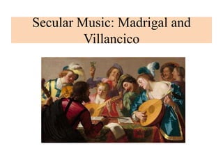 Secular Music: Madrigal and
Villancico
 