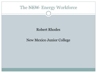 The NEW Energy Workforce



       Robert Rhodes

  New Mexico Junior College
 