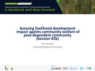 Assesing livelihood development
impact againts community welfare of
peat-dependent community
(Session #2b)
Siti Hamidah
Lambung Mangkurat University
 