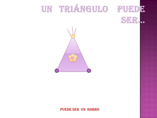 Un triángulo puede ser… PUEDE SER UN GORRO