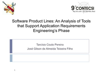Software Product Lines: An Analysis of Tools
that Support Application Requirements
Engineering’s Phase
Tarcísio Couto Pereira
José Gilson de Almeida Teixeira Filho
1
 