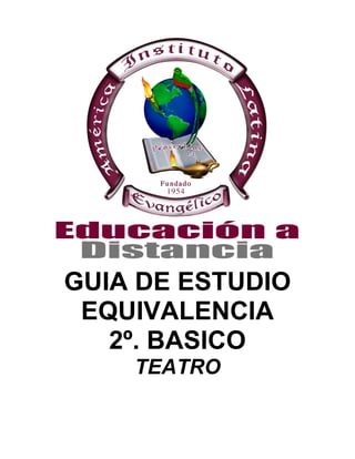 GUIA DE ESTUDIO
EQUIVALENCIA
2º. BASICO
TEATRO
 