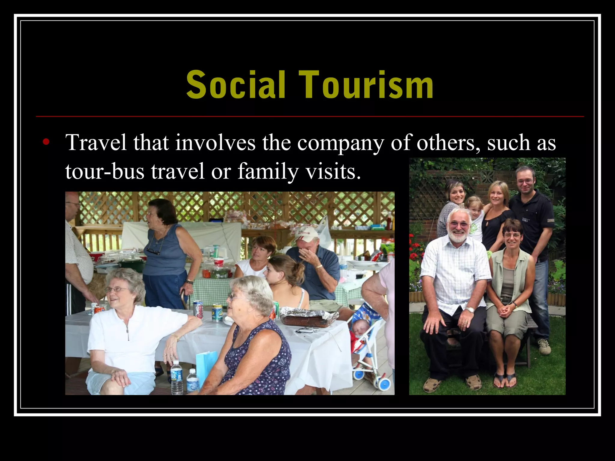 Social TourismSocial Tourism
• Travel that involves the company of others, such as
tour-bus travel or family visits.
 