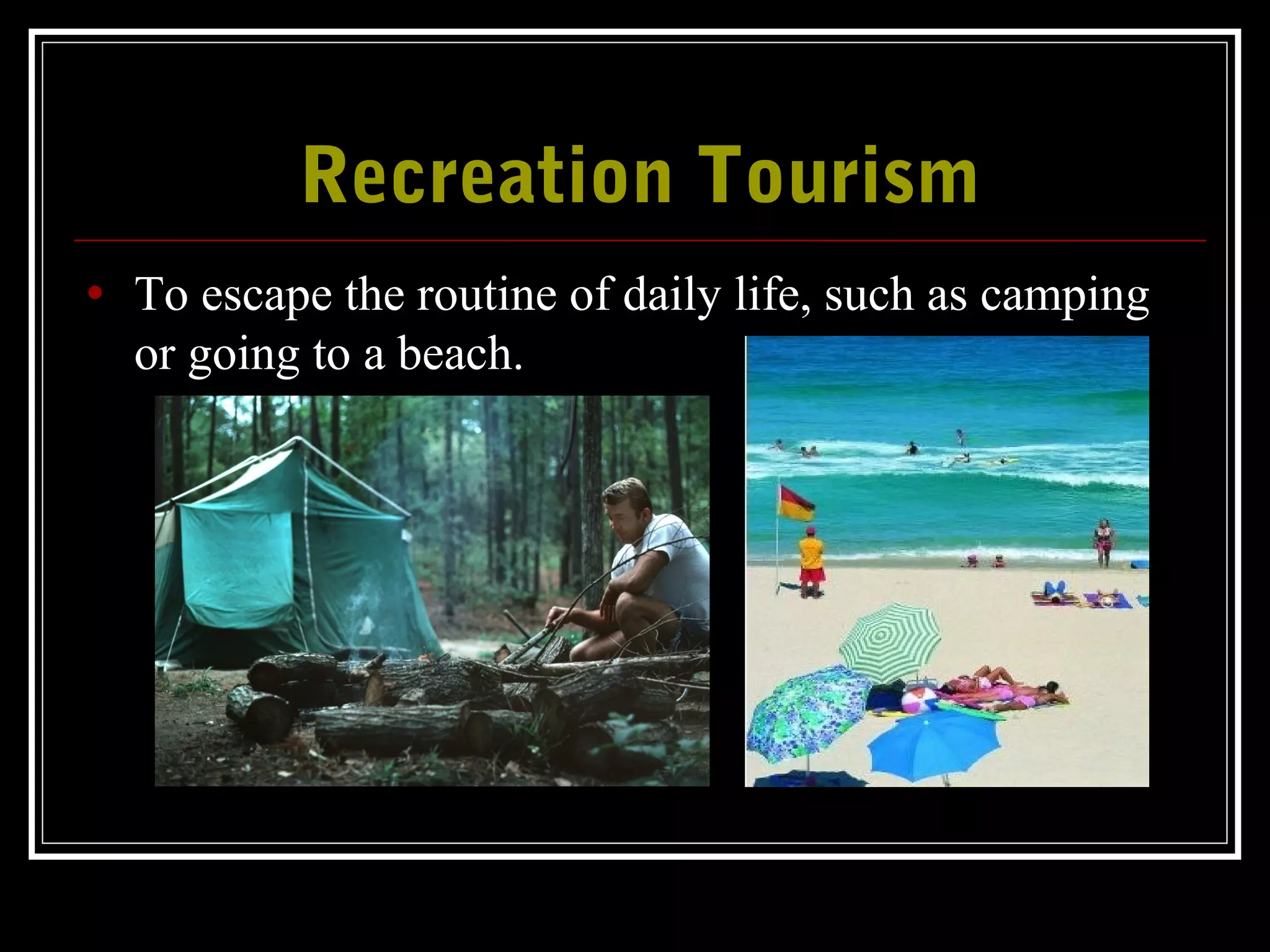 Recreation TourismRecreation Tourism
• To escape the routine of daily life, such as camping
or going to a beach.
 