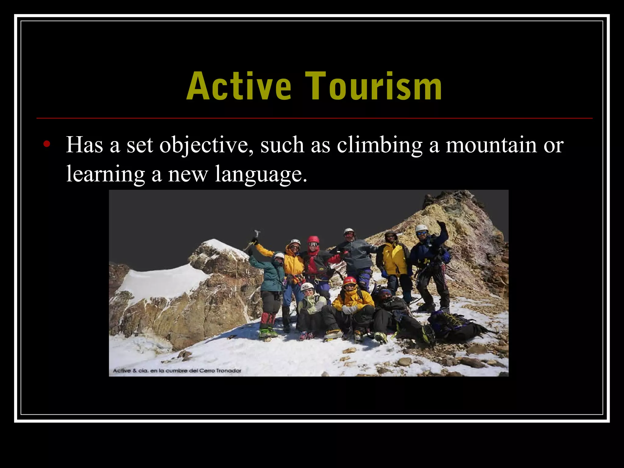 Active TourismActive Tourism
• Has a set objective, such as climbing a mountain or
learning a new language.
 