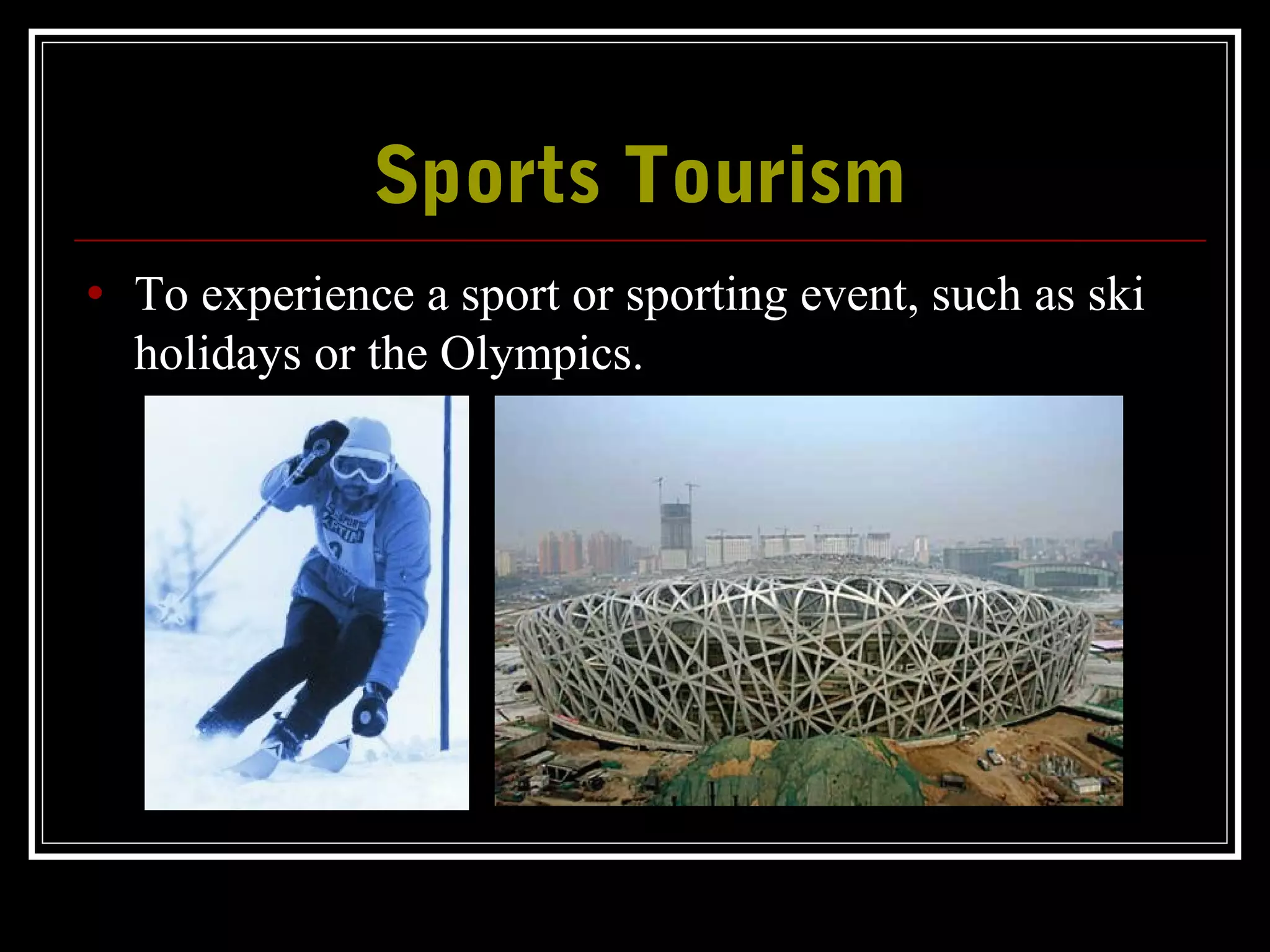 Sports TourismSports Tourism
• To experience a sport or sporting event, such as ski
holidays or the Olympics.
 