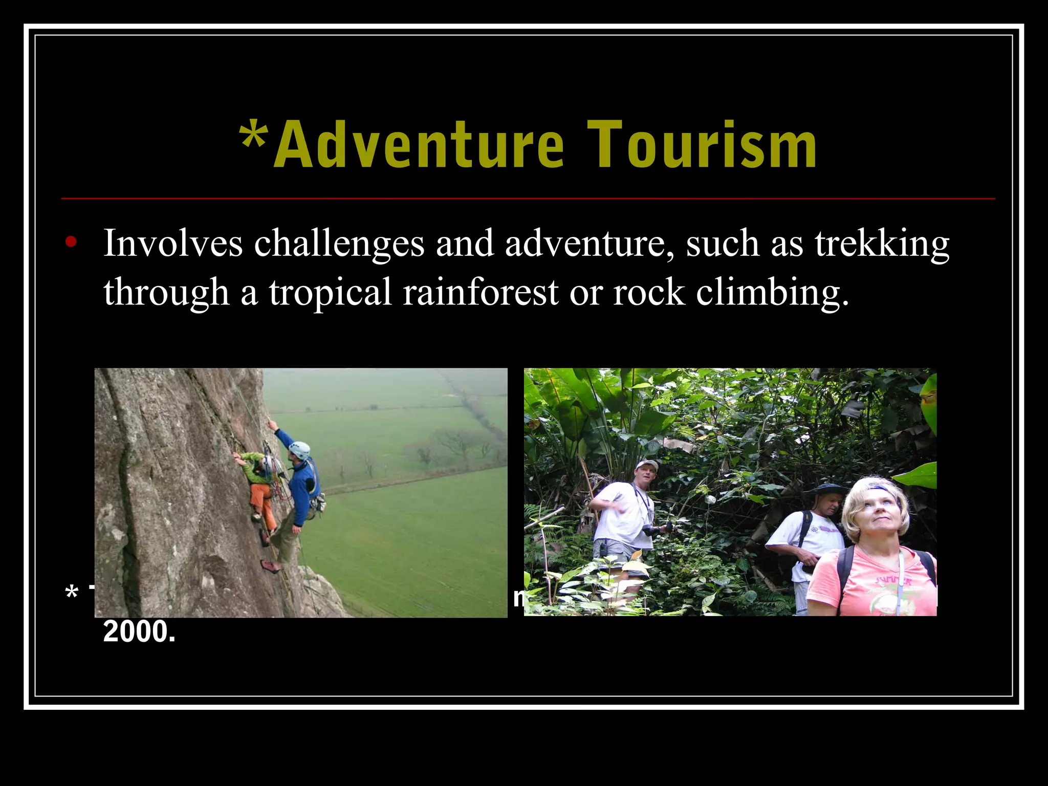 *Adventure Tourism*Adventure Tourism
• Involves challenges and adventure, such as trekking
through a tropical rainforest or rock climbing.
* Types of Sustainable Tourism, a movement, which started around
2000.
 