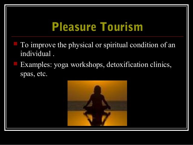 Pleasure TourismPleasure Tourism
 To improve the physical or spiritual condition of an
individual .
 Examples: yoga work...