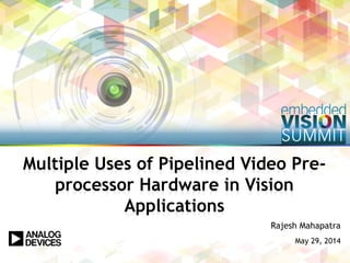 Copyright © 2014 Analog Devices Inc. 1
Rajesh Mahapatra
May 29, 2014
Multiple Uses of Pipelined Video Pre-
processor Hardware in Vision
Applications
 