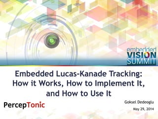 Goksel Dedeoglu
May 29, 2014
Embedded Lucas-Kanade Tracking:
How it Works, How to Implement It,
and How to Use It
 