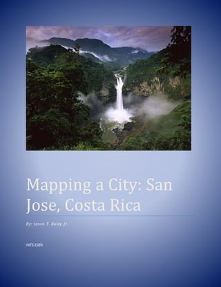 Mapping a City: San
Jose, Costa Rica
By: Jason T. Raley Jr.
INTS2105I
 