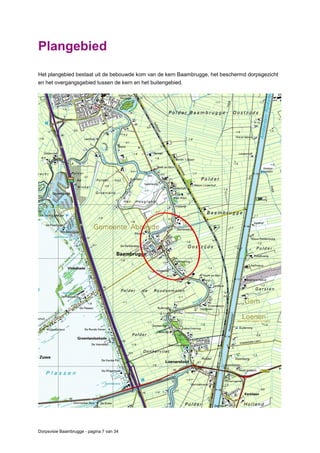 Dorpsvisie Baambrugge - pagina 7 van 34
Plangebied
Het plangebied bestaat uit de bebouwde kom van de kern Baambrugge, het beschermd dorpsgezicht
en het overgangsgebied tussen de kern en het buitengebied.
 