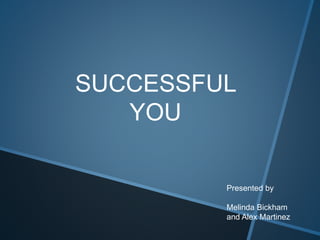 SUCCESSFUL
YOU
Presented by
Melinda Bickham
and Alex Martinez
 